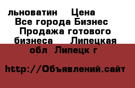 льноватин  › Цена ­ 100 - Все города Бизнес » Продажа готового бизнеса   . Липецкая обл.,Липецк г.